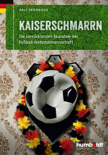 Kaiserschmarrn: Die verrücktesten Skandale der Fußball-Nationalmannschaft (humboldt - Freizeit & Hobby)