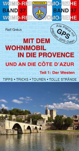 Mit dem Wohnmobil in die Provence und an die Cote d'Azur: Teil 1: Der Westen: Der Westen. Die Anleitung für einen Erlebnisurlaub. Tipps, Tricks, ... Strände. Alle Plätze mit präzisen GPS-Daten