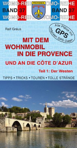 Mit dem Wohnmobil in die Provence und an die Cote d'Azur: Teil 1: Der Westen: Der Westen. Die Anleitung für einen Erlebnisurlaub. Tipps, Tricks, ... Strände. Alle Plätze mit präzisen GPS-Daten Mit dem Wohnmobil in die Provence und an die Cote d'Azur: Teil 1: Der Westen: Der Westen. Die Anleitung für einen Erlebnisurlaub. Tipps, Tricks, ... Strände. Alle Plätze mit präzisen GPS-Daten