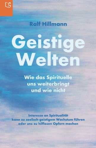 Geistige Welten - Wie das Spirituelle uns weiterbringt und wie nicht: Interesse an Spiritualität kann zu seelisch-geistigem Wachstum führen oder uns zu hilflosen Opfern machen Geistige Welten - Wie das Spirituelle uns weiterbringt und wie nicht: Interesse an Spiritualität kann zu seelisch-geistigem Wachstum führen oder uns zu hilflosen Opfern machen