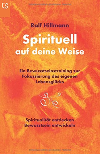 Spirituell auf deine Weise: Spiritualität entdecken und Bewusstsein entwickeln: Ein Bewusstseinstraining zur Fokussierung des eigenen Lebensglücks Spirituell auf deine Weise: Spiritualität entdecken und Bewusstsein entwickeln: Ein Bewusstseinstraining zur Fokussierung des eigenen Lebensglücks
