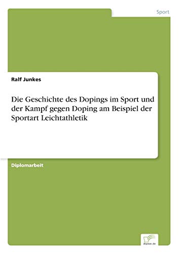 Die Geschichte des Dopings im Sport und der Kampf gegen Doping am Beispiel der Sportart Leichtathletik von Diplomarbeiten Agentur