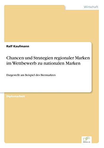Chancen und Strategien regionaler Marken im Wettbewerb zu nationalen Marken: Dargestellt am Beispiel des Biermarktes Chancen und Strategien regionaler Marken im Wettbewerb zu nationalen Marken: Dargestellt am Beispiel des Biermarktes von Books on Demand