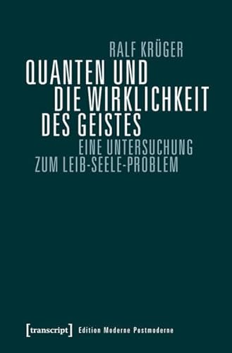 Quanten und die Wirklichkeit des Geistes: Eine Untersuchung zum Leib-Seele-Problem (Edition Moderne Postmoderne)