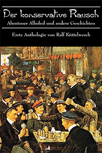 Der konservative Rausch. Erste Anthologie: Abenteuer Alkohol und andere Geschichten Der konservative Rausch. Erste Anthologie: Abenteuer Alkohol und andere Geschichten von factum coloniae, Köln
