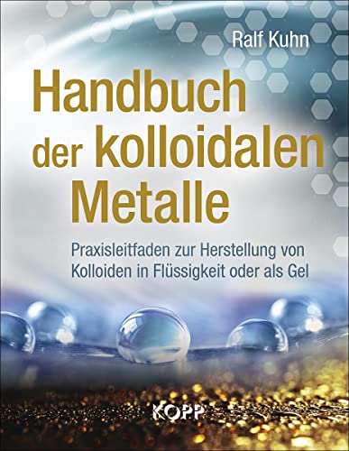 Handbuch der kolloidalen Metalle: Praxisleitfaden zur Herstellung von Kolloiden in Flüssigkeit oder als Gel von Kopp Verlag