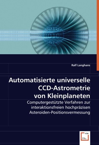 Automatisierte universelle CCD-Astrometrie von Kleinplaneten: Computergestützte Verfahren zur interaktionsfreien hochpräzisen Asteroiden-Positionsvermessung von VDM Verlag Dr. Müller