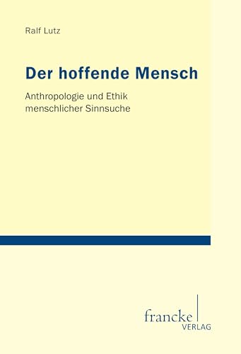 Der hoffende Mensch: Anthropologie und Ethik menschlicher Sinnsuche (Tübinger Studien zur Theologie und Philosophie) von Francke-Buchhandlung