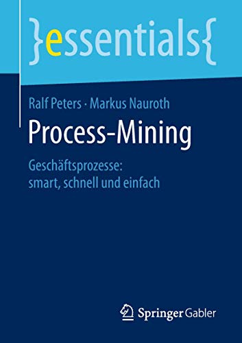 Process-Mining: Geschäftsprozesse: smart, schnell und einfach (essentials) von Springer Gabler