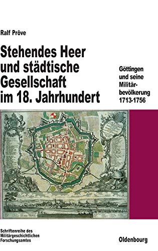 Stehendes Heer und städtische Gesellschaft im 18. Jahrhundert: Göttingen und seine Militärbevölkerung 1713-1756 (Beiträge zur Militärgeschichte, 47, Band 47)