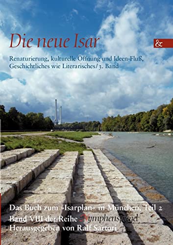 Die neue Isar (Band 3): Renaturierung, kulturelle Öffnung und Ideen-Fluß, Geschichtliches wie Literarisches / 3. Band von Ciando