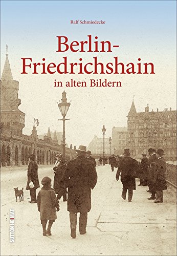 Alltagsleben und besondere Ereignisse im alten Friedrichshain - faszinierende Ansichten laden zum Bummel zwischen Oberbaumbrücke und Osthafen, ... ein.: in alten Bildern (Sutton Archivbilder) von Sutton