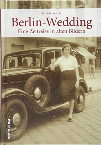 Berlin-Wedding in alten Bildern. Rund 160 teils unveröffentlichte Bilder zeigen den Alltag der Menschen im Berliner Stadtteil Wedding.: Eine Zeitreise in alten Bildern (Sutton Archivbilder) von Sutton