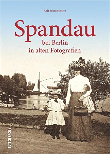 Spandau bei Berlin in alten Bildern: Bildband mit faszinierenden Fotografien von Spandau aus den letzten 100 Jahren