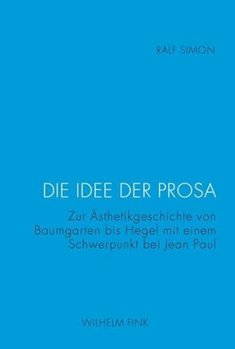 Die Idee der Prosa. Zur Ästhetikgeschichte von Baumgarten bis Hegel mit einem Schwerpunkt bei Jean Paul von WILHELM FINK VERLAG