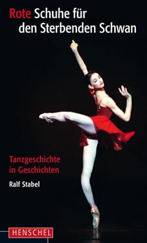 Rote Schuhe für den Sterbenden Schwan: Tanzgeschichte in Geschichten