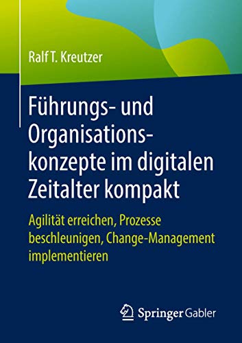 Führungs- und Organisationskonzepte im digitalen Zeitalter kompakt: Agilität erreichen, Prozesse beschleunigen, Change-Management implementieren von Springer