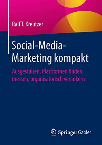 Social-Media-Marketing kompakt: Ausgestalten, Plattformen finden, messen, organisatorisch verankern von Springer