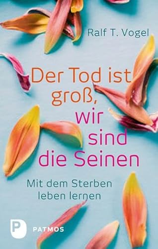 Der Tod ist groß, wir sind die Seinen: Mit dem Sterben leben lernen