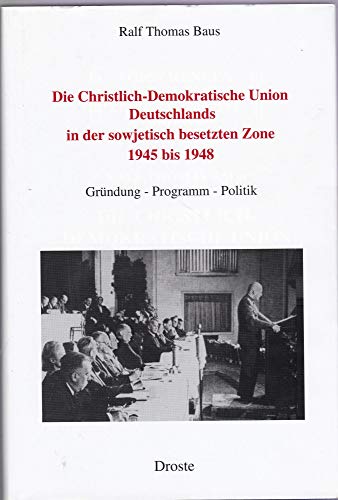 Die Christlich-Demokratische Union Deutschlands in der sowjetisch besetzten Zone 1945 bis 1948. Gründung - Programm - Politik