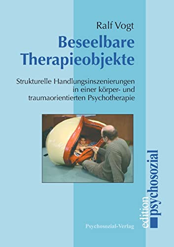 Beseelbare Therapieobjekte: Strukturelle Handlungsinszenierungen in einer körper- und traumaorientierten Psychotherapie (psychosozial)