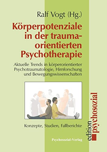 Körperpotenziale in der traumaorientierten Psychotherapie: Aktuelle Trends in körperorientierter Psychotraumatologie, Hirnforschung und ... Studien, Fallberichte (psychosozial)