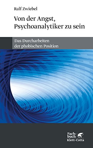 Von der Angst, Psychoanalytiker zu sein: Das Durcharbeiten der phobischen Position von Klett-Cotta Verlag