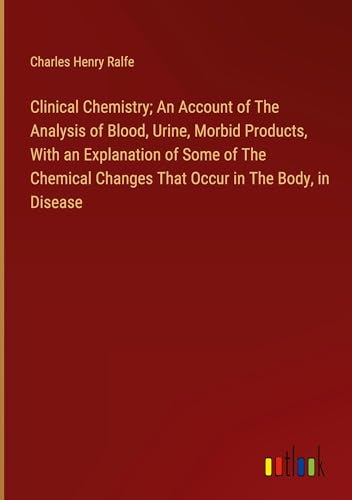 Clinical Chemistry; An Account of The Analysis of Blood, Urine, Morbid Products, With an Explanation of Some of The Chemical Changes That Occur in The Body, in Disease von Outlook Verlag