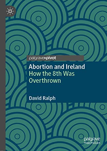 Abortion and Ireland: How the 8th Was Overthrown von Palgrave Pivot