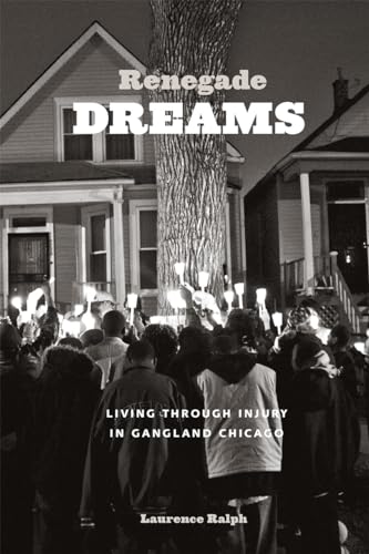 Renegade Dreams: Living through Injury in Gangland Chicago