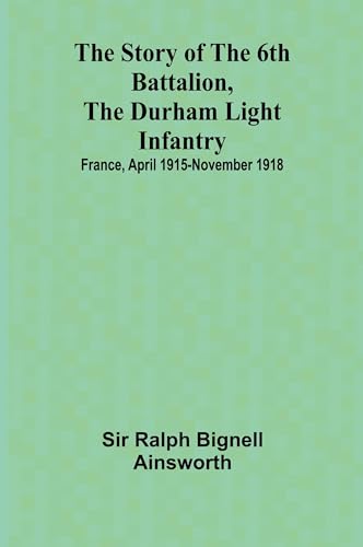 The story of the 6th Battalion, the Durham Light Infantry: $b France, April 1915-November 1918 von Alpha Edition