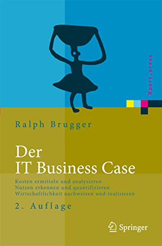 Der IT Business Case: Kosten erfassen und analysieren - Nutzen erkennen und quantifizieren - Wirtschaftlichkeit nachweisen und realisieren (Xpert.press) von Springer