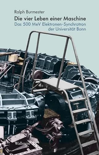 Die vier Leben einer Maschine: Das 500 MeV Elektronen-Synchrotron der Universität Bonn (Deutsches Museum. Abhandlungen und Berichte - Neue Folge)