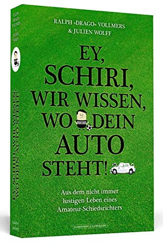 Ey, Schiri, wir wissen, wo dein Auto steht!: Aus dem nicht immer lustigen Leben eines Amateur-Schiedsrichters