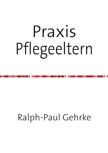 Praxis Pflegeeltern: Ein Leitfaden für Pflegeeltern und solche, die es werden wollen von epubli