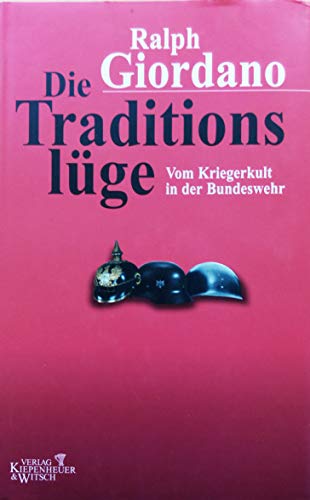 Die Traditionslüge: Vom Kriegerkult in der Bundeswehr Die Traditionslüge: Vom Kriegerkult in der Bundeswehr