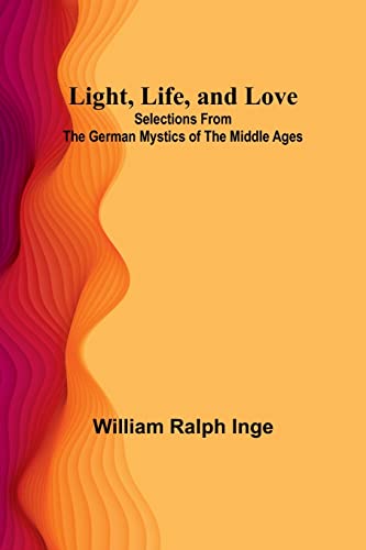 Light, Life, and Love: Selections from the German Mystics of the Middle Ages