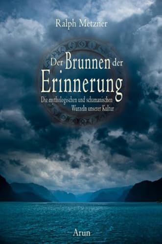Der Brunnen der Erinnerung: Die mythologischen und schamanischen Wurzeln unserer Kultur von Arun Verlag