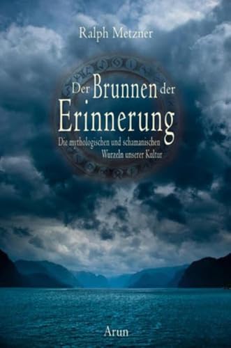 Der Brunnen der Erinnerung: Die mythologischen und schamanischen Wurzeln unserer Kultur von Arun Verlag