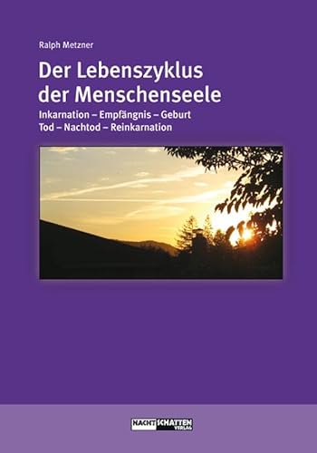 Der Lebenszyklus der Menschenseele: Inkarnation - Empfängnis - Geburt - Tod - Jenseits - Reinkarnation (Ökologie des Bewusstseins)