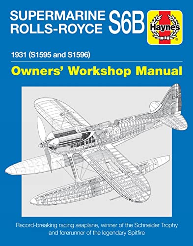 Haynes Supermarine Rolls-Royce S6b Owners' Workshop Manual: 1931 (S1595 and S1596) Record-breaking Racing Seaplane, Winner of the Schneider Trophy and ... Spitfire (Haynes Owners' Workshop Manuals)