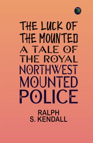 The Luck of the Mounted: A Tale of the Royal Northwest Mounted Police von Zinc Read