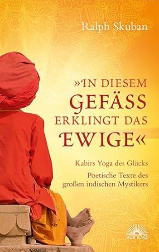 "In diesem Gefäß erklingt das Ewige": Kabirs Yoga des Glücks - Poetische Texte des großen indischen Mystikers von Via Nova, Verlag