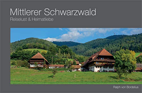 Mittlerer Schwarzwald: Reiselust & Heimatliebe: Bildband (Bildband-Reihe: Reiselust & Heimatliebe) von Ralph von Bordelius Verl.