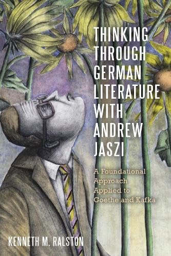 Thinking Through German Literature With Andrew Jaszi: A Foundational Approach Applied to Goethe and Kafka (Studies in German Literature Linguistics and Culture, 250) von Camden House Inc