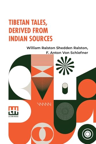 Tibetan Tales, Derived From Indian Sources: Translated From The Tibetan Of The Kah-Gyur By F. Anton Von Schiefner, Done Into English From The German, With An Introduction, By W. R. S. Ralston, M.A. von Lector House