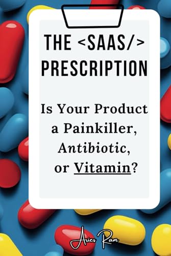 The SaaS Prescription: Is Your Product a Painkiller, Antibiotic, or Vitamin? von Independently published