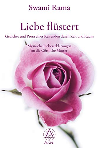 Liebe flüstert: Gedichte und Prosa eines Reisenden durch Zeit und Raum. Mystische Liebeserklärungen an die Göttliche Mutter.