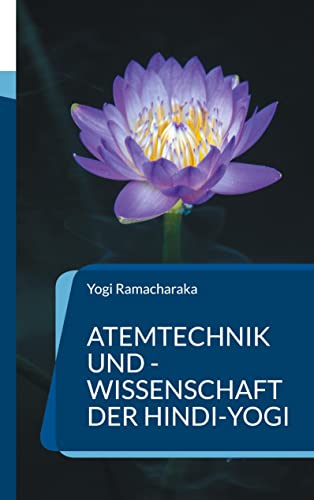 Atemtechnik und -Wissenschaft der Hindi-Yogi: Handbuch der fernöstlichen Atmungsphilosophie einschließlich der spirituellen Entwicklung. (Die Blaue Edition) von Books on Demand GmbH