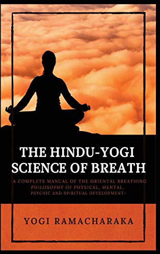 The Hindu-Yogi Science of Breath: A Complete Manual of THE ORIENTAL BREATHING PHILOSOPHY of Physical, Mental, Psychic and Spiritual Development The Hindu-Yogi Science of Breath: A Complete Manual of THE ORIENTAL BREATHING PHILOSOPHY of Physical, Mental, Psychic and Spiritual Development von Alicia Editions
